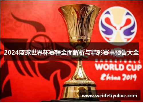 2024篮球世界杯赛程全面解析与精彩赛事预告大全