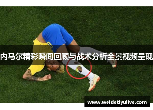 内马尔精彩瞬间回顾与战术分析全景视频呈现