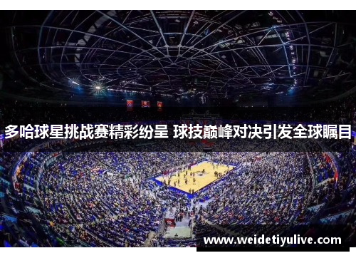 多哈球星挑战赛精彩纷呈 球技巅峰对决引发全球瞩目