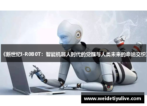 《新世纪I-R0B0T：智能机器人时代的觉醒与人类未来的命运交织》
