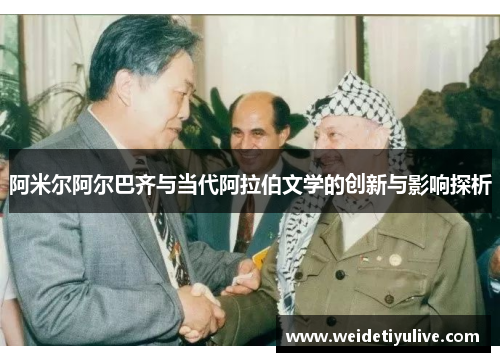 阿米尔阿尔巴齐与当代阿拉伯文学的创新与影响探析