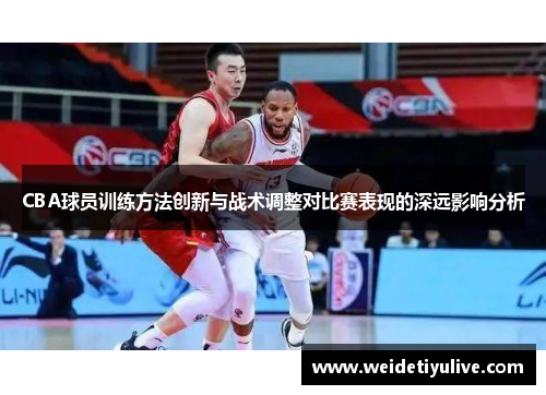 CBA球员训练方法创新与战术调整对比赛表现的深远影响分析