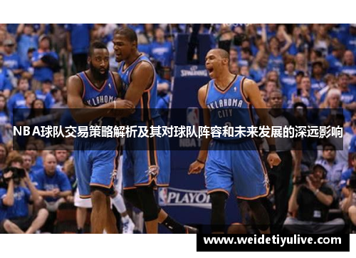 NBA球队交易策略解析及其对球队阵容和未来发展的深远影响