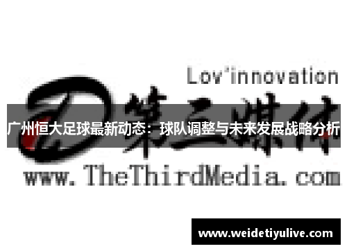 广州恒大足球最新动态：球队调整与未来发展战略分析