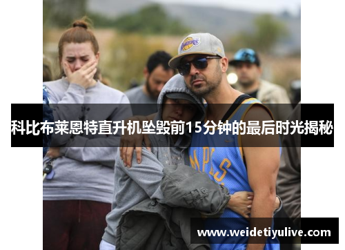 科比布莱恩特直升机坠毁前15分钟的最后时光揭秘
