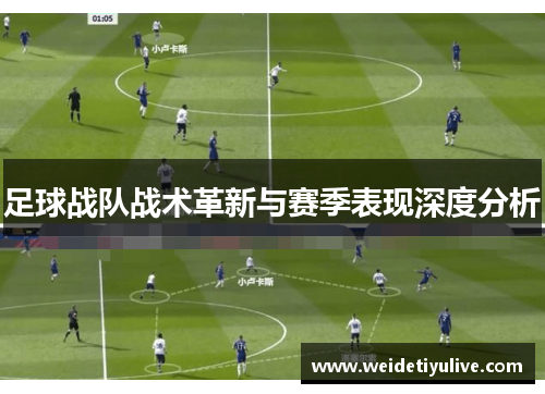 足球战队战术革新与赛季表现深度分析