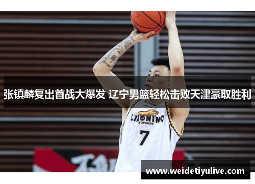 张镇麟复出首战大爆发 辽宁男篮轻松击败天津豪取胜利