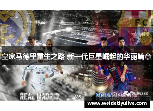 皇家马德里重生之路 新一代巨星崛起的华丽篇章