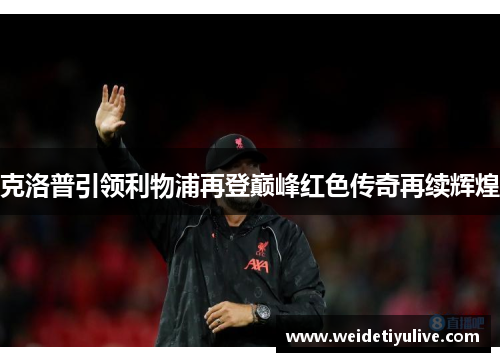 克洛普引领利物浦再登巅峰红色传奇再续辉煌