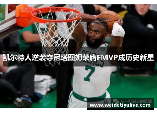 凯尔特人逆袭夺冠塔图姆荣膺FMVP成历史新星