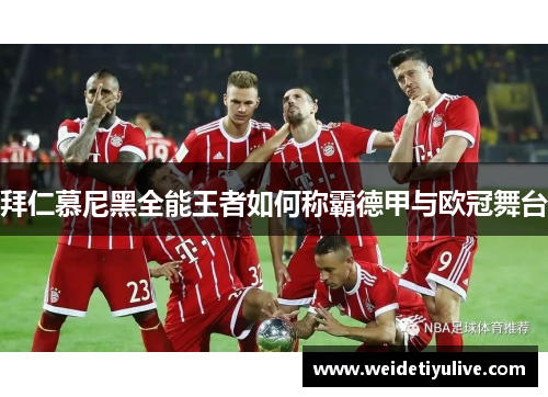 拜仁慕尼黑全能王者如何称霸德甲与欧冠舞台