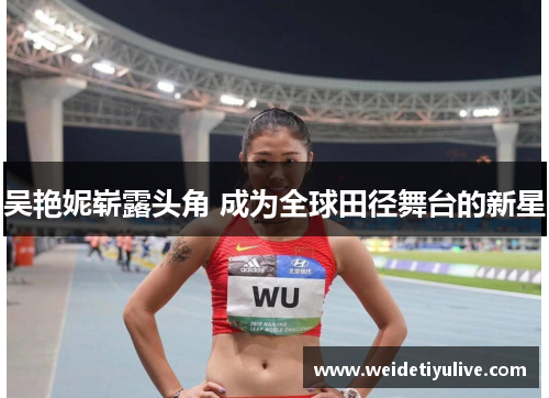 吴艳妮崭露头角 成为全球田径舞台的新星