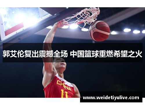 郭艾伦复出震撼全场 中国篮球重燃希望之火