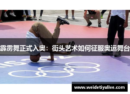 霹雳舞正式入奥：街头艺术如何征服奥运舞台