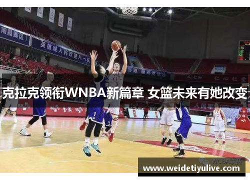 克拉克领衔WNBA新篇章 女篮未来有她改变