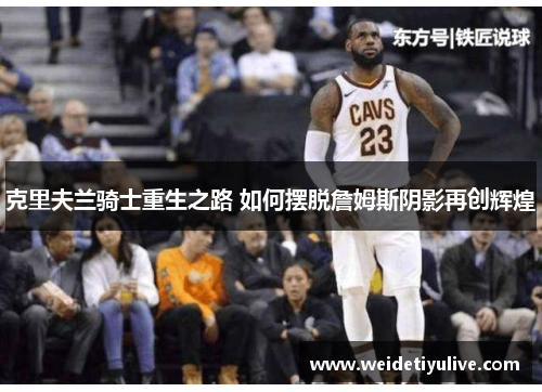 克里夫兰骑士重生之路 如何摆脱詹姆斯阴影再创辉煌
