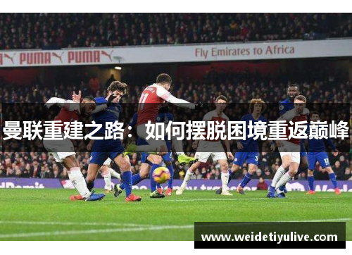 曼联重建之路：如何摆脱困境重返巅峰