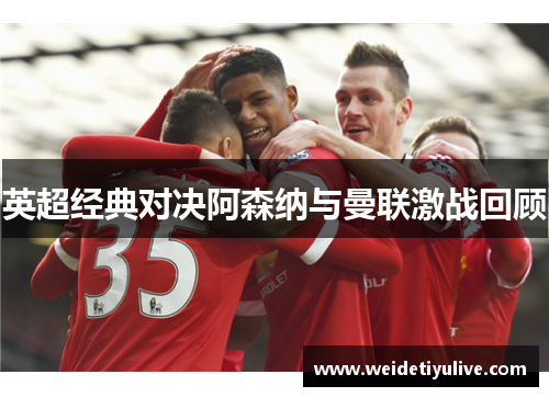 英超经典对决阿森纳与曼联激战回顾
