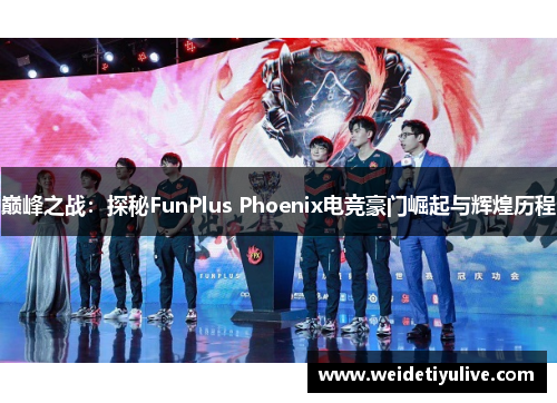巅峰之战：探秘FunPlus Phoenix电竞豪门崛起与辉煌历程