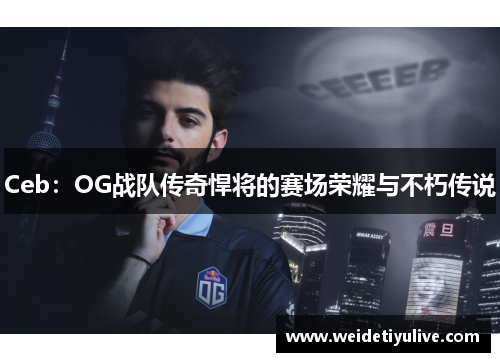 Ceb：OG战队传奇悍将的赛场荣耀与不朽传说