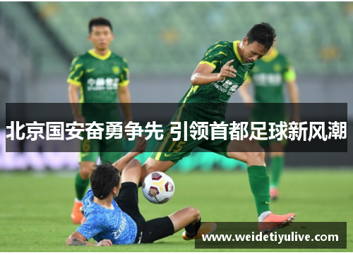 北京国安奋勇争先 引领首都足球新风潮