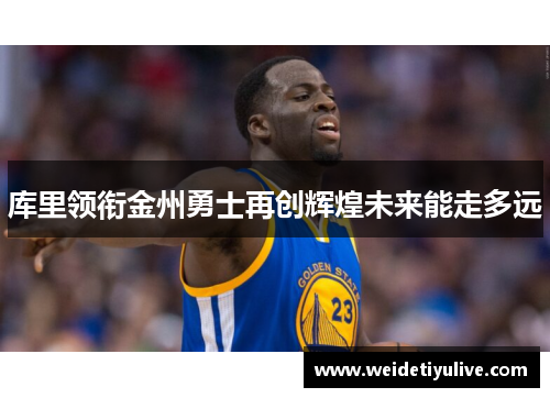 库里领衔金州勇士再创辉煌未来能走多远