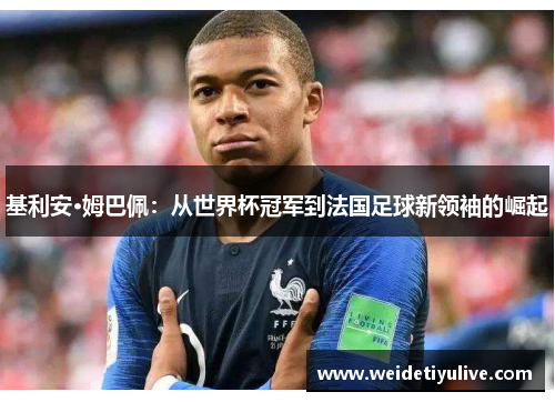 基利安·姆巴佩：从世界杯冠军到法国足球新领袖的崛起